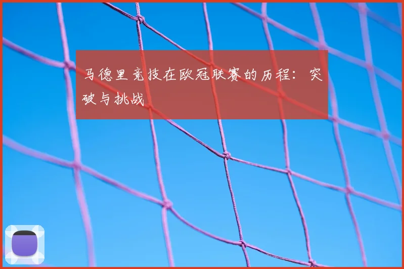马德里竞技在欧冠联赛的历程:突破与挑战